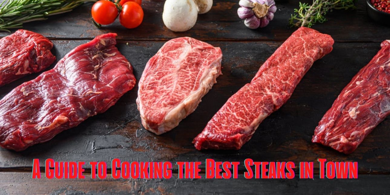 A Guide to Cooking the Best Steaks in Town!